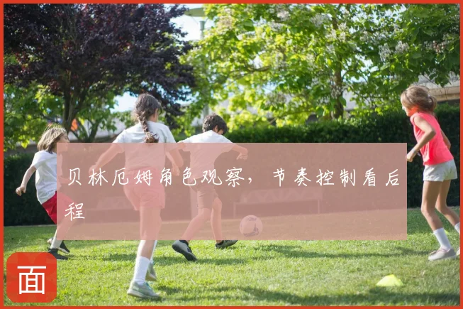 贝林厄姆角色观察，节奏控制看后程