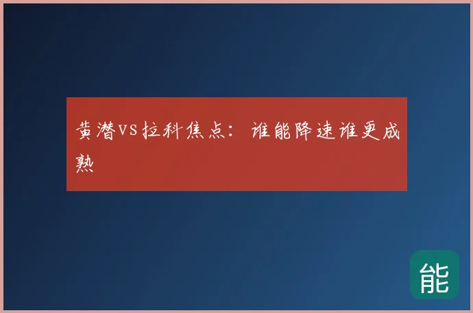 黄潜vs拉科焦点：谁能降速谁更成熟