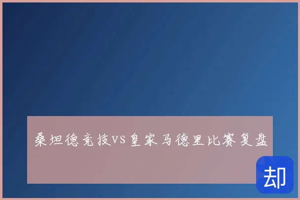 桑坦德竞技vs皇家马德里比赛复盘
