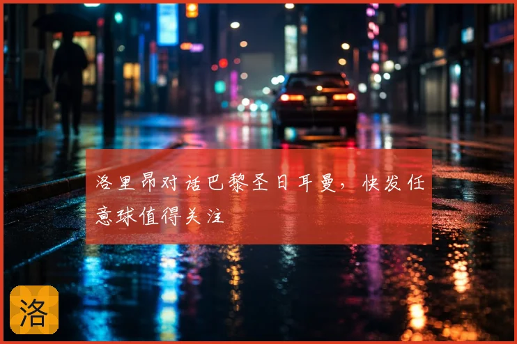洛里昂对话巴黎圣日耳曼，快发任意球值得关注