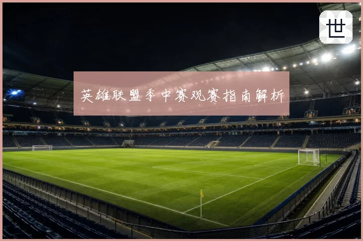 英雄联盟季中赛观赛指南解析